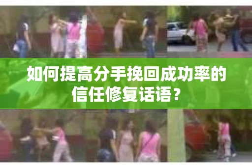 如何提高分手挽回成功率的信任修复话语？