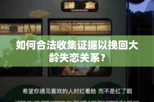 如何合法收集证据以挽回大龄失恋关系？