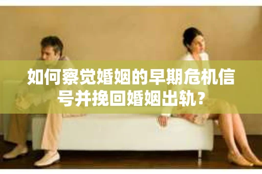 如何察觉婚姻的早期危机信号并挽回婚姻出轨? 如何察觉婚姻的早期危机信号并挽回婚姻出轨?
