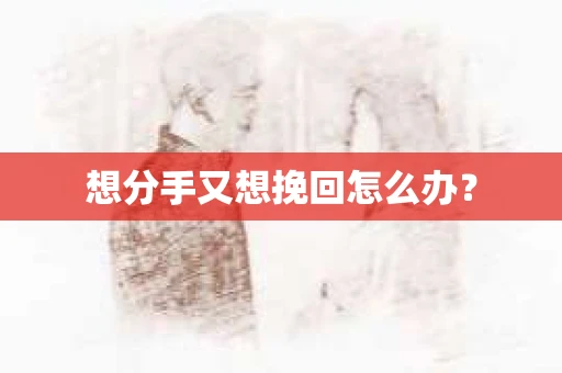 想分手又想挽回怎么办？