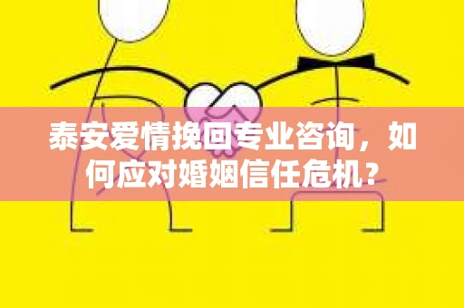 泰安爱情挽回专业咨询，如何应对婚姻信任危机？