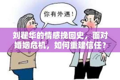 刘翟华的情感挽回史,面对婚姻危机,如何重建信任? 刘翟华的情感挽回史,面对婚姻危机,如何重建信任?