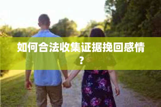 如何合法收集证据挽回感情？