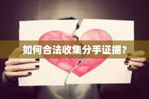 如何合法收集分手证据？