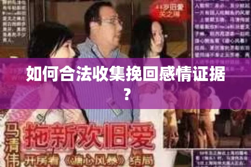 如何合法收集挽回感情证据? 如何合法收集挽回感情证据?