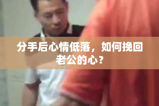 分手后心情低落，如何挽回老公的心？